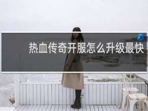 热血传奇开服怎么升级最快