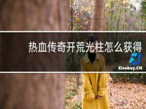 热血传奇开荒光柱怎么获得