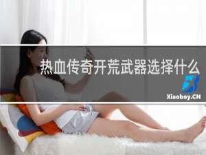 热血传奇开荒武器选择什么