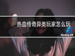 热血传奇异类玩家怎么玩