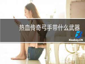 热血传奇弓手带什么武器