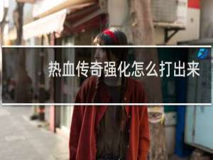 热血传奇强化怎么打出来