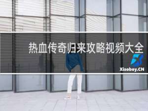 热血传奇归来攻略视频大全