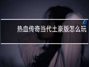 热血传奇当代土豪版怎么玩