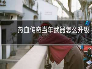热血传奇当年武器怎么升级