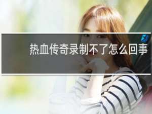 热血传奇录制不了怎么回事