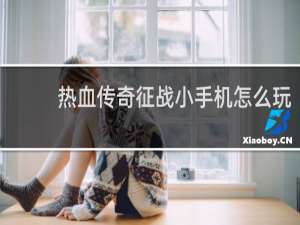 热血传奇征战小手机怎么玩