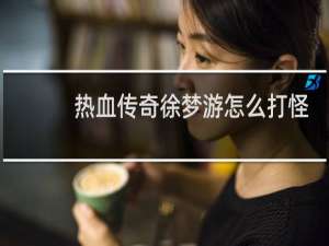 热血传奇徐梦游怎么打怪