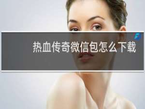 热血传奇微信包怎么下载