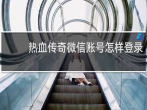 热血传奇微信账号怎样登录