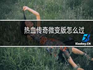 热血传奇微变版怎么过