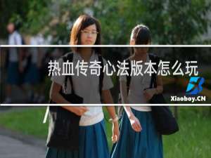 热血传奇心法版本怎么玩