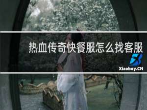 热血传奇快餐服怎么找客服