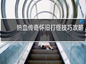 热血传奇怀旧打怪技巧攻略