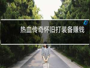 热血传奇怀旧打装备赚钱