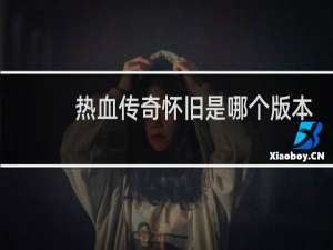 热血传奇怀旧是哪个版本