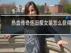 热血传奇怀旧服女装怎么获得
