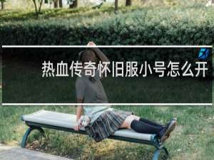 热血传奇怀旧服小号怎么开
