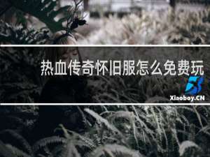 熱血傳奇懷舊服怎么免費玩