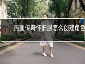 热血传奇怀旧服怎么创建角色