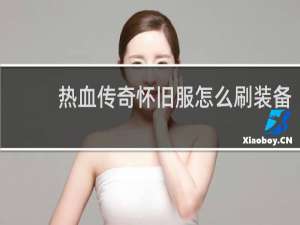 热血传奇怀旧服怎么刷装备