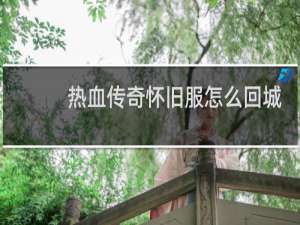热血传奇怀旧服怎么回城