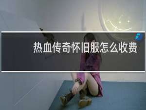 热血传奇怀旧服怎么收费