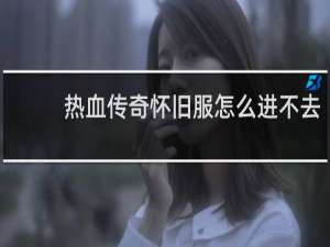 热血传奇怀旧服怎么进不去
