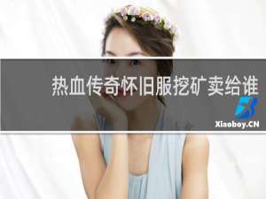 熱血傳奇懷舊服挖礦賣給誰(shuí)