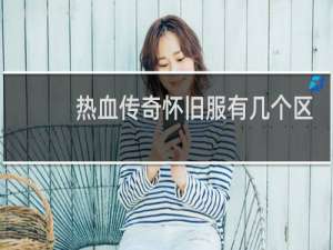 热血传奇怀旧服有几个区