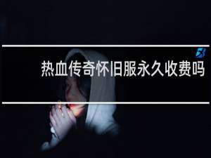热血传奇怀旧服永久收费吗