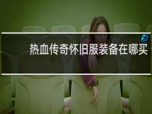 热血传奇怀旧服装备在哪买