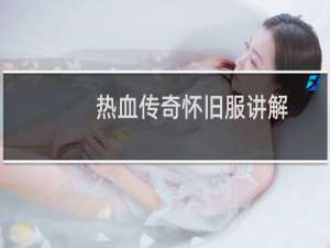 热血传奇怀旧服讲解