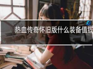 热血传奇怀旧版什么装备值钱