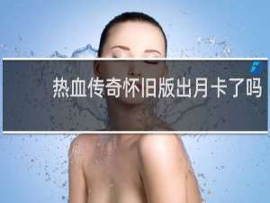 热血传奇怀旧版出月卡了吗