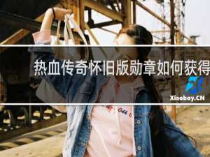 热血传奇怀旧版勋章如何获得