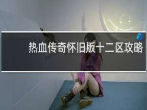 热血传奇怀旧版十二区攻略