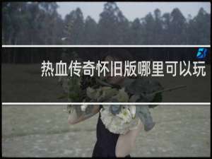 热血传奇怀旧版哪里可以玩