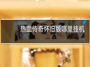 热血传奇怀旧版哪里挂机