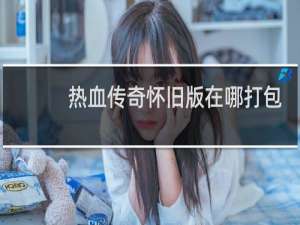 热血传奇怀旧版在哪打包