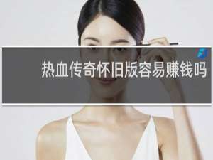 热血传奇怀旧版容易赚钱吗