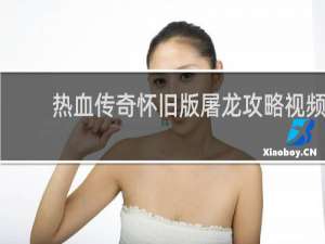 热血传奇怀旧版屠龙攻略视频