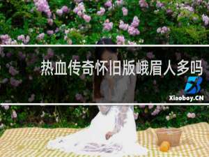 热血传奇怀旧版峨眉人多吗