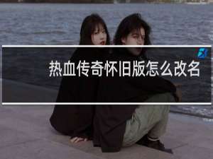 热血传奇怀旧版怎么改名