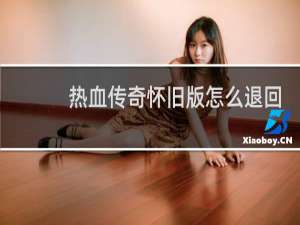热血传奇怀旧版怎么退回