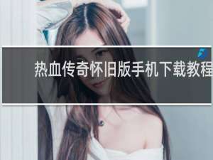 热血传奇怀旧版手机下载教程
