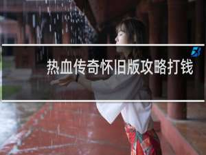 热血传奇怀旧版攻略打钱