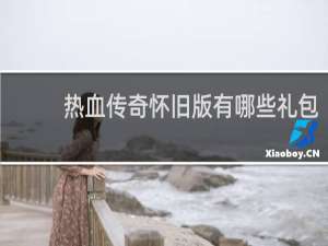 热血传奇怀旧版有哪些礼包