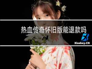 热血传奇怀旧版能退款吗