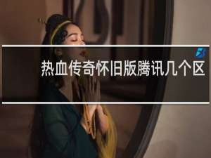热血传奇怀旧版腾讯几个区